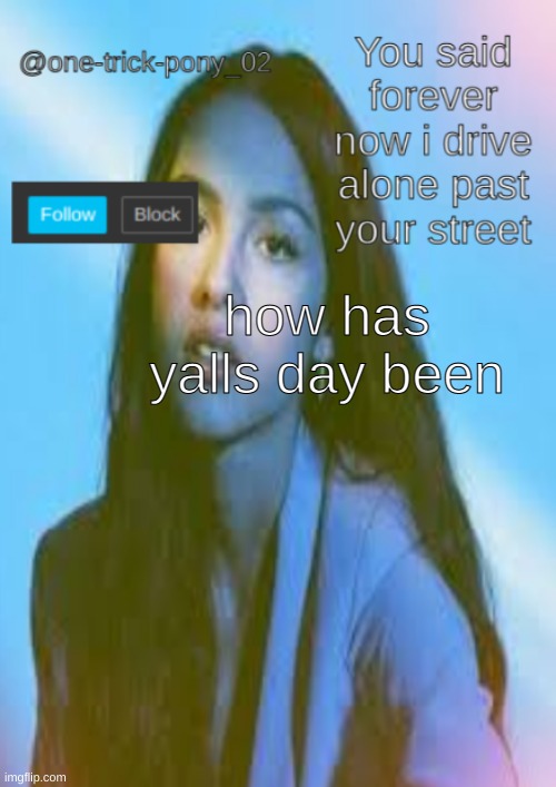 One-trick-pony template | how has yalls day been | image tagged in one-trick-pony template | made w/ Imgflip meme maker