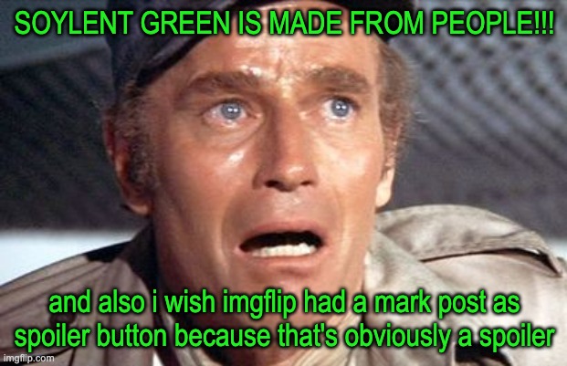 soylent green | SOYLENT GREEN IS MADE FROM PEOPLE!!! and also i wish imgflip had a mark post as spoiler button because that's obviously a spoiler | image tagged in soylent green | made w/ Imgflip meme maker