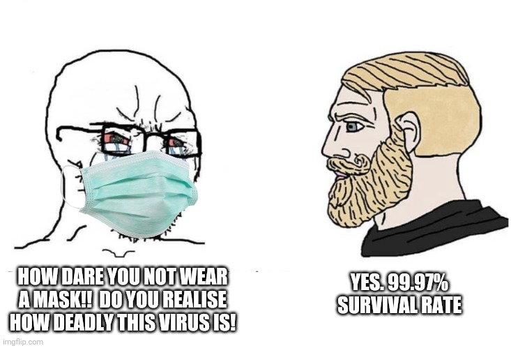 Soyboy Vs Yes Chad | YES. 99.97% SURVIVAL RATE; HOW DARE YOU NOT WEAR A MASK!!  DO YOU REALISE HOW DEADLY THIS VIRUS IS! | image tagged in soyboy vs yes chad | made w/ Imgflip meme maker