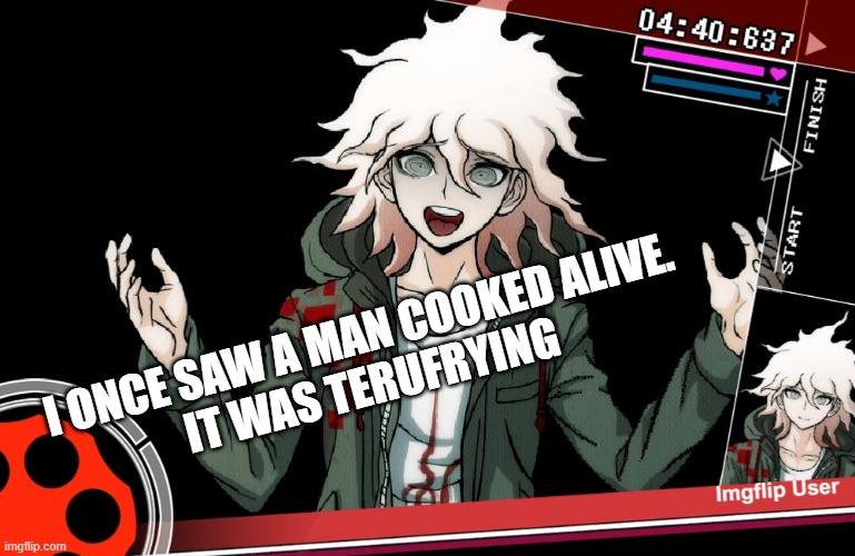 Only Danganronpa Fans will Understand | I ONCE SAW A MAN COOKED ALIVE.
IT WAS TERUFRYING | image tagged in danganronpa,onlyfanswillunderstand,lol,nagito,nagito komaeda,komaeda | made w/ Imgflip meme maker