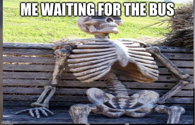 waiting | ME WAITING FOR THE BUS | image tagged in memes | made w/ Imgflip meme maker