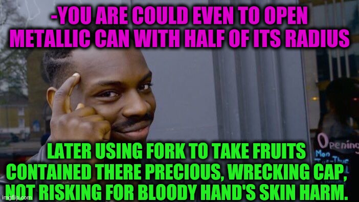 -Be care. | -YOU ARE COULD EVEN TO OPEN METALLIC CAN WITH HALF OF ITS RADIUS; LATER USING FORK TO TAKE FRUITS CONTAINED THERE PRECIOUS, WRECKING CAP, NOT RISKING FOR BLOODY HAND'S SKIN HARM. | image tagged in memes,roll safe think about it,can,open carry,metallica,kitchen nightmares | made w/ Imgflip meme maker