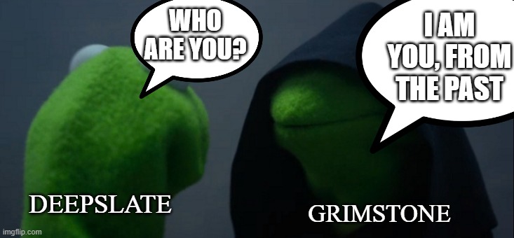 Minecraft Grimstone-Deepslate | I AM YOU, FROM THE PAST; WHO ARE YOU? GRIMSTONE; DEEPSLATE | image tagged in memes,evil kermit | made w/ Imgflip meme maker