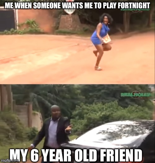 Why are you running | ME WHEN SOMEONE WANTS ME TO PLAY FORTNIGHT; MY 6 YEAR OLD FRIEND | image tagged in why are you running | made w/ Imgflip meme maker