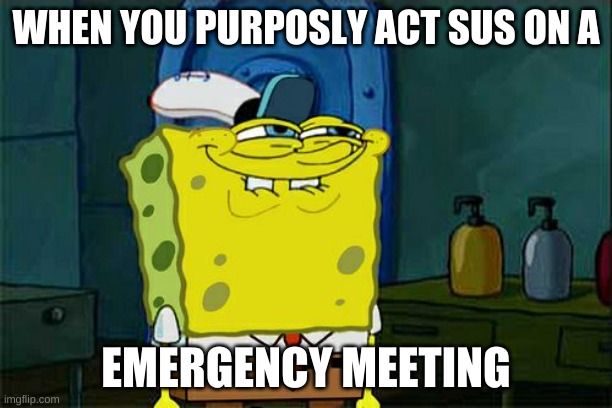 Don't You Squidward | WHEN YOU PURPOSLY ACT SUS ON A; EMERGENCY MEETING | image tagged in memes,don't you squidward | made w/ Imgflip meme maker