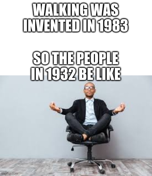 No walking in 1892 |  WALKING WAS INVENTED IN 1983; SO THE PEOPLE IN 1932 BE LIKE | image tagged in memes,funny,certified bruh moment | made w/ Imgflip meme maker