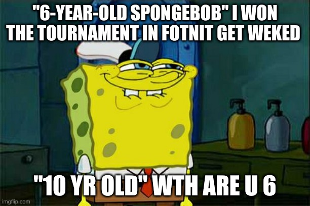 How 6 yr olds speak like | "6-YEAR-OLD SPONGEBOB" I WON THE TOURNAMENT IN FOTNIT GET WEKED; "10 YR OLD" WTH ARE U 6 | image tagged in memes,don't you squidward | made w/ Imgflip meme maker