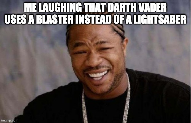 Yo Dawg Heard You Meme | ME LAUGHING THAT DARTH VADER USES A BLASTER INSTEAD OF A LIGHTSABER | image tagged in memes,yo dawg heard you | made w/ Imgflip meme maker