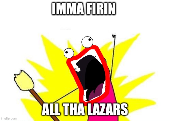 L A Z A R | IMMA FIRIN; ALL THA LAZARS | image tagged in memes,x all the y | made w/ Imgflip meme maker