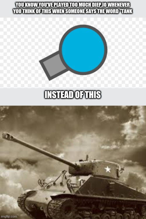 YOU KNOW YOU'VE PLAYED TOO MUCH DIEP.IO WHENEVER YOU THINK OF THIS WHEN SOMEONE SAYS THE WORD "TANK; INSTEAD OF THIS | image tagged in pewdiepie | made w/ Imgflip meme maker