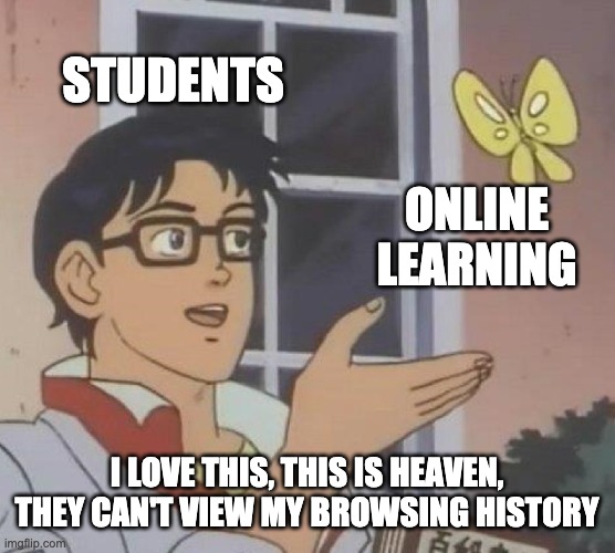 Is This A Pigeon Meme | STUDENTS ONLINE LEARNING I LOVE THIS, THIS IS HEAVEN, THEY CAN'T VIEW MY BROWSING HISTORY | image tagged in memes,is this a pigeon | made w/ Imgflip meme maker