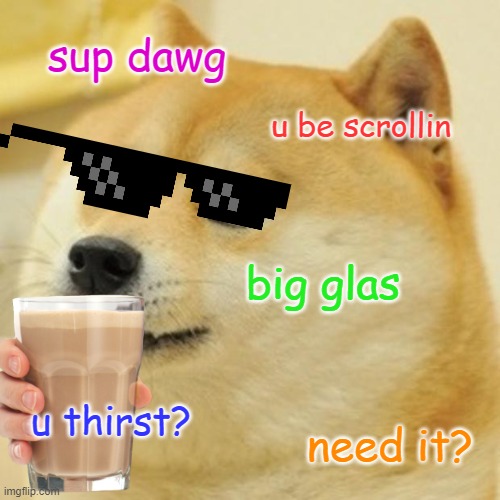 Doge | sup dawg; u be scrollin; big glas; u thirst? need it? | image tagged in memes,doge | made w/ Imgflip meme maker