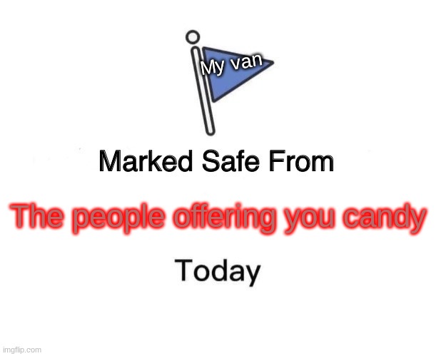 Watch for those vans | My van; The people offering you candy | image tagged in memes,marked safe from | made w/ Imgflip meme maker