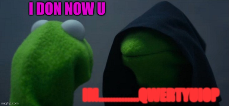 Evil Kermit | I DON NOW U; IM..............QWERTYUIOP | image tagged in memes,evil kermit | made w/ Imgflip meme maker