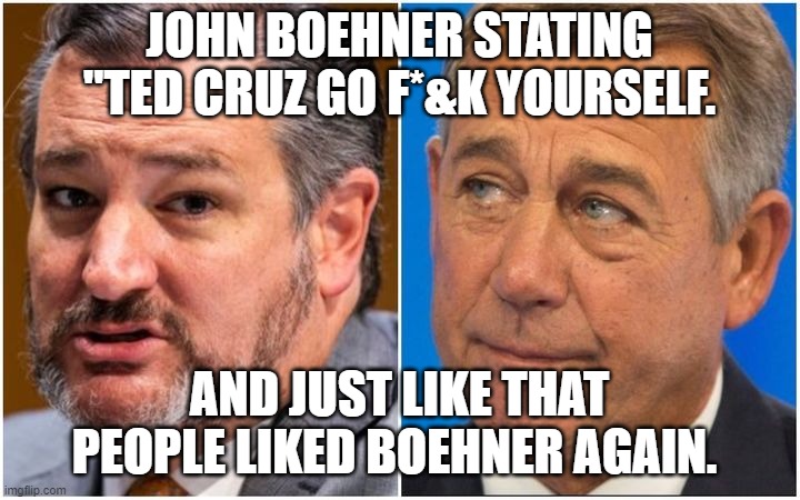 Cruz Boehner | JOHN BOEHNER STATING "TED CRUZ GO F*&K YOURSELF. AND JUST LIKE THAT PEOPLE LIKED BOEHNER AGAIN. | image tagged in winter storm | made w/ Imgflip meme maker