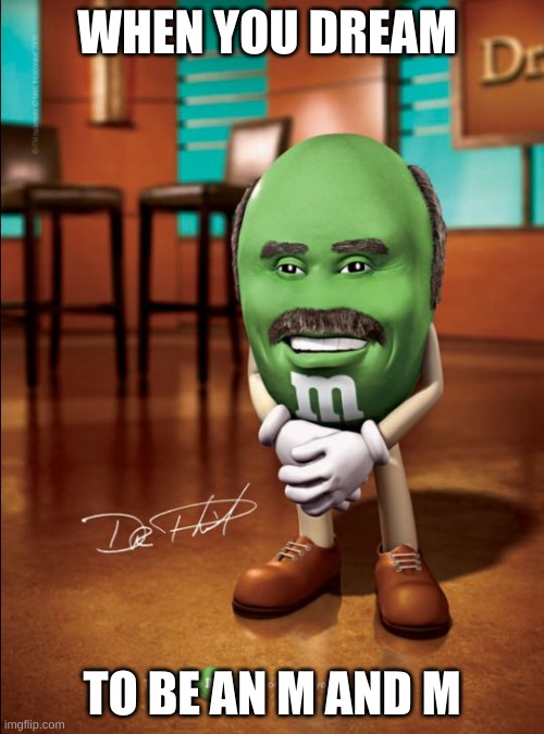 dr phil m&m | WHEN YOU DREAM; TO BE AN M AND M | image tagged in dr phil m m | made w/ Imgflip meme maker