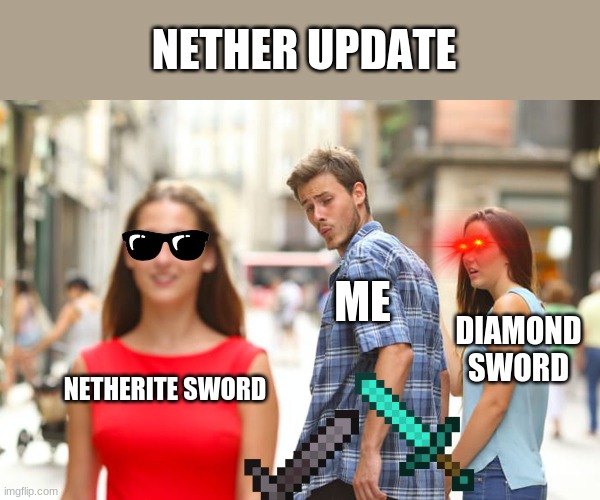 Nether Update | NETHER UPDATE; ME; DIAMOND SWORD; NETHERITE SWORD | image tagged in memes,distracted boyfriend,minecraft | made w/ Imgflip meme maker