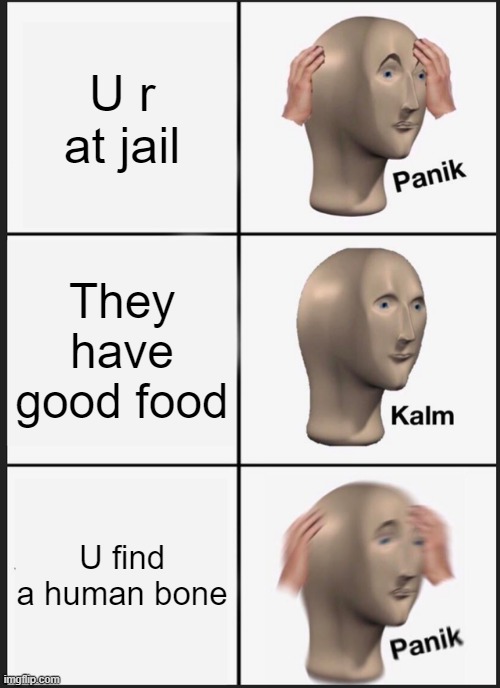 Panik Kalm Panik | U r at jail; They have good food; U find a human bone | image tagged in memes,panik kalm panik | made w/ Imgflip meme maker
