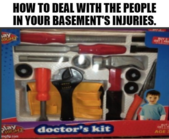 just beat the devil out of it | HOW TO DEAL WITH THE PEOPLE IN YOUR BASEMENT'S INJURIES. | image tagged in blank white template,beating,death,lol,basement,children | made w/ Imgflip meme maker