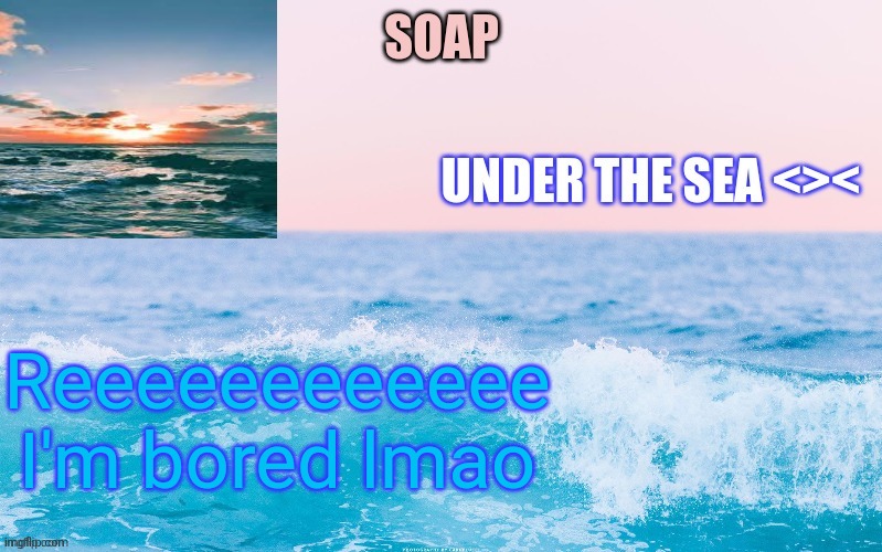 Reeeeeeeeeeee I'm bored lmao | image tagged in o c e a n t h a n c c y a c h i | made w/ Imgflip meme maker