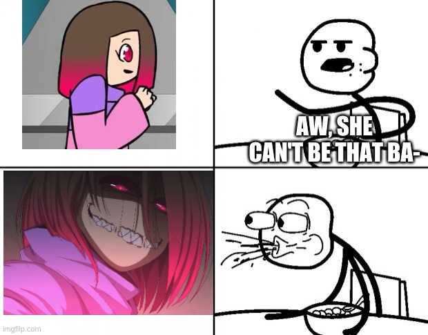 Blank Cereal Guy | AW, SHE CAN'T BE THAT BA- | image tagged in blank cereal guy | made w/ Imgflip meme maker