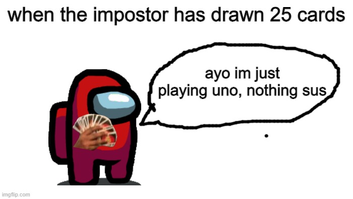 sus! sus! sus! | when the impostor has drawn 25 cards; ayo im just playing uno, nothing sus | image tagged in amogus,among us,sus,red sus,cool | made w/ Imgflip meme maker