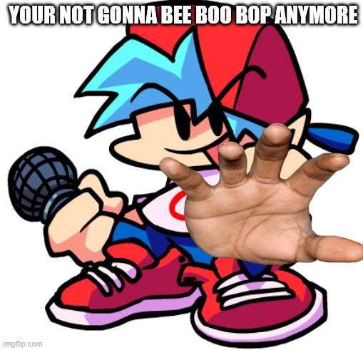 AAAH | YOUR NOT GONNA BEE BOO BOP ANYMORE | image tagged in boyfriend | made w/ Imgflip meme maker