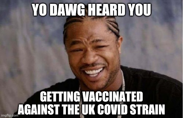 Yo Dawg Heard You | YO DAWG HEARD YOU; GETTING VACCINATED AGAINST THE UK COVID STRAIN | image tagged in memes,yo dawg heard you,coronavirus,covid-19,uk covid strain,vaccines | made w/ Imgflip meme maker
