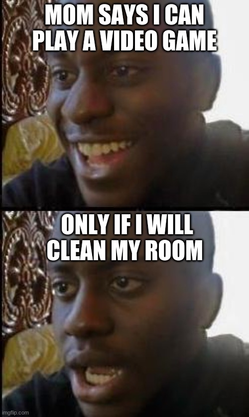Disappointed Black Guy | MOM SAYS I CAN PLAY A VIDEO GAME; ONLY IF I WILL CLEAN MY ROOM | image tagged in disappointed black guy | made w/ Imgflip meme maker