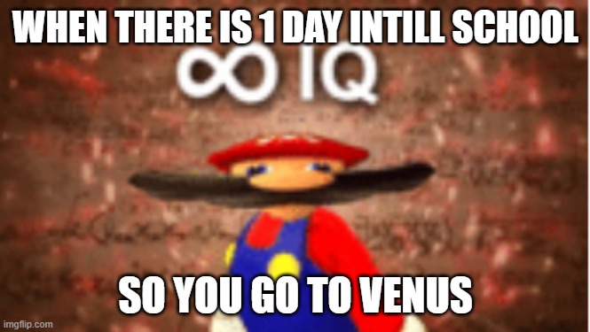 Smrt | WHEN THERE IS 1 DAY INTILL SCHOOL; SO YOU GO TO VENUS | image tagged in infinite iq | made w/ Imgflip meme maker