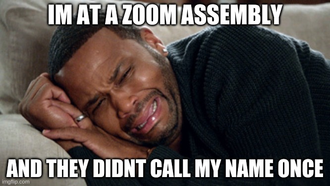 so..yeah | IM AT A ZOOM ASSEMBLY; AND THEY DIDNT CALL MY NAME ONCE | image tagged in blackish crying | made w/ Imgflip meme maker
