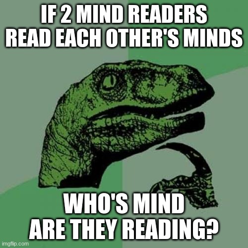 Think about it | IF 2 MIND READERS READ EACH OTHER'S MINDS; WHO'S MIND ARE THEY READING? | image tagged in memes,philosoraptor | made w/ Imgflip meme maker
