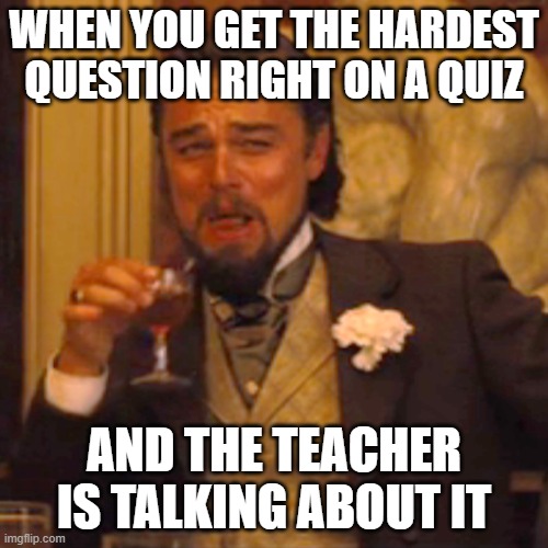 Laughing Leo | WHEN YOU GET THE HARDEST QUESTION RIGHT ON A QUIZ; AND THE TEACHER IS TALKING ABOUT IT | image tagged in memes,laughing leo | made w/ Imgflip meme maker