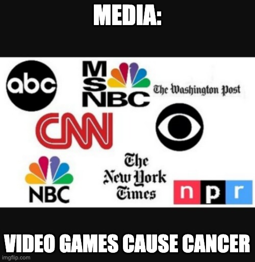 Media lies | MEDIA: VIDEO GAMES CAUSE CANCER | image tagged in media lies | made w/ Imgflip meme maker