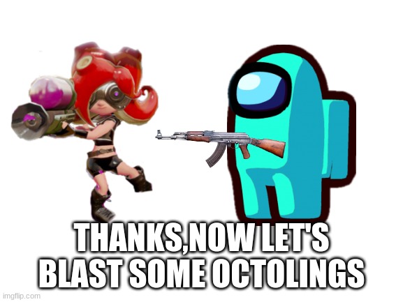Blank White Template | THANKS,NOW LET'S BLAST SOME OCTOLINGS | image tagged in blank white template | made w/ Imgflip meme maker