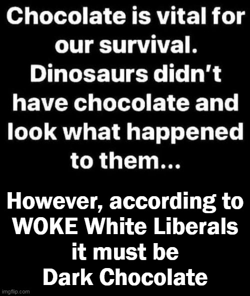 Woke Chocolate Lovers | However, according to
WOKE White Liberals
it must be
Dark Chocolate | image tagged in crt,chocolate,woke liberals,anti-white,woke | made w/ Imgflip meme maker