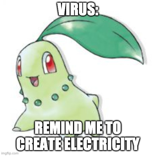 Chikorita | VIRUS: REMIND ME TO CREATE ELECTRICITY | image tagged in chikorita | made w/ Imgflip meme maker