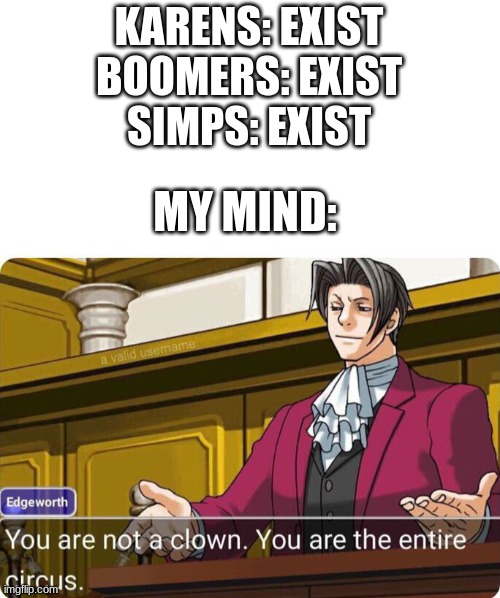 What a terrible meme | KARENS: EXIST
BOOMERS: EXIST
SIMPS: EXIST; MY MIND: | image tagged in you are not a clown you are the entire circus | made w/ Imgflip meme maker