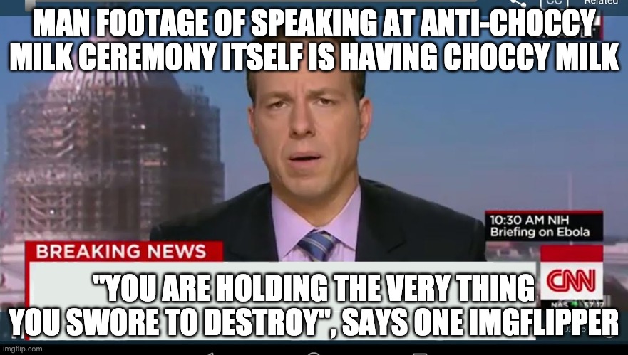 cnn breaking news template | MAN FOOTAGE OF SPEAKING AT ANTI-CHOCCY MILK CEREMONY ITSELF IS HAVING CHOCCY MILK "YOU ARE HOLDING THE VERY THING YOU SWORE TO DESTROY", SAY | image tagged in cnn breaking news template | made w/ Imgflip meme maker