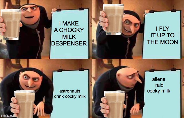 cocky milk for all | I MAKE A CHOCKY MILK DESPENSER; I FLY IT UP TO THE MOON; astronauts drink cocky milk; aliens  raid cocky milk | image tagged in memes,gru's plan | made w/ Imgflip meme maker