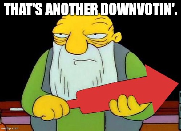 That's a downvotin' v2 | THAT'S ANOTHER DOWNVOTIN'. | image tagged in that's a downvotin' v2 | made w/ Imgflip meme maker