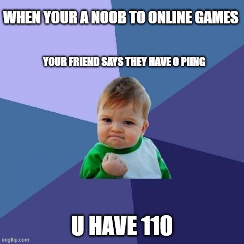 Success Kid Meme | WHEN YOUR A NOOB TO ONLINE GAMES; YOUR FRIEND SAYS THEY HAVE 0 PIING; U HAVE 110 | image tagged in memes,success kid | made w/ Imgflip meme maker