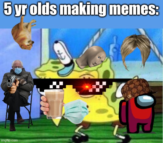 Idk | 5 yr olds making memes: | image tagged in memes,mocking spongebob | made w/ Imgflip meme maker