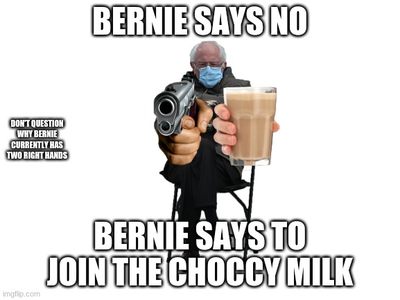 Blank White Template | BERNIE SAYS NO BERNIE SAYS TO JOIN THE CHOCCY MILK DON'T QUESTION WHY BERNIE CURRENTLY HAS TWO RIGHT HANDS | image tagged in blank white template | made w/ Imgflip meme maker