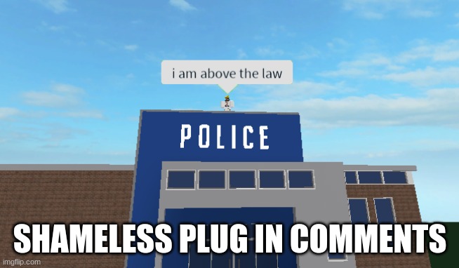 I am above the law | SHAMELESS PLUG IN COMMENTS | image tagged in i am above the law | made w/ Imgflip meme maker