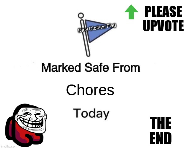 Marked Safe From | PLEASE UPVOTE; Dirty Clothes Flag; Chores; THE
END | image tagged in memes,marked safe from | made w/ Imgflip meme maker