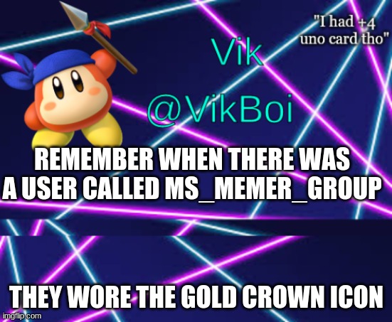 Vik bandana announcement | REMEMBER WHEN THERE WAS A USER CALLED MS_MEMER_GROUP; THEY WORE THE GOLD CROWN ICON | image tagged in vik bandana announcement | made w/ Imgflip meme maker