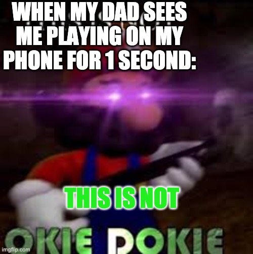 not okie dokie | WHEN MY DAD SEES ME PLAYING ON MY PHONE FOR 1 SECOND:; THIS IS NOT | image tagged in this is not okie dokie | made w/ Imgflip meme maker