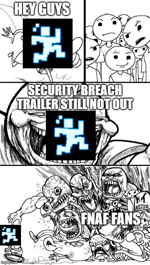 Hey Internet | HEY GUYS; SECURITY BREACH TRAILER STILL NOT OUT; FNAF FANS | image tagged in memes,hey internet | made w/ Imgflip meme maker