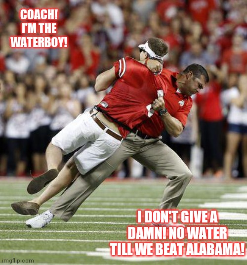 Coach I'm the waterboy | COACH! I'M THE WATERBOY! I DON'T GIVE A DAMN! NO WATER TILL WE BEAT ALABAMA! | image tagged in osu coach body slam | made w/ Imgflip meme maker